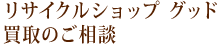リサイクルショップグッド　買取のご相談