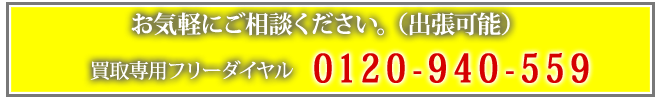 お気軽にご相談ください。 買取専用フリーダイヤル 0120-940-559